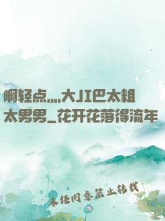 啊轻点灬大JI巴太粗太男男