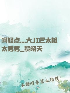 啊轻点灬大JI巴太粗太男男