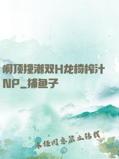 啊顶撞潮双H龙椅榨汁NP