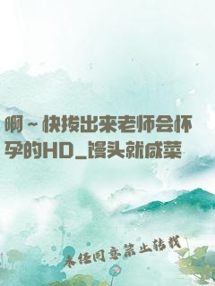 啊～快拔出来老师会怀孕的HD
