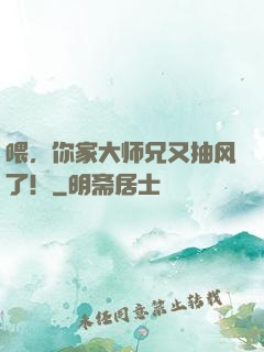 喂，你家大师兄又抽风了！