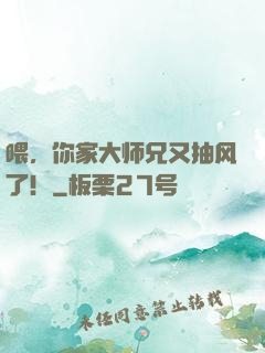 喂，你家大师兄又抽风了！