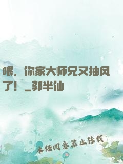 喂，你家大师兄又抽风了！