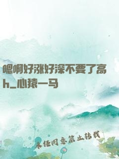 嗯啊好涨好深不要了高h