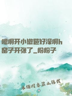 嗯啊开小嫩苞好深啊h窑子开张了