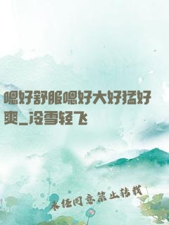 嗯好舒服嗯好大好猛好爽