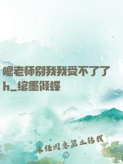 嗯老师别我我受不了了h