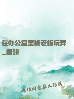 在办公室里被老板玩弄