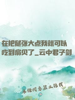 在把腿张大点我就可以吃到扇贝了