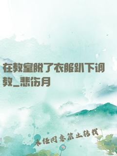 在教室脱了衣服趴下调教