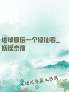 地球最后一个修仙者