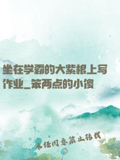 坐在学霸的大紫根上写作业