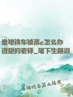 坐地铁车被高c怎么办逃跑的老师
