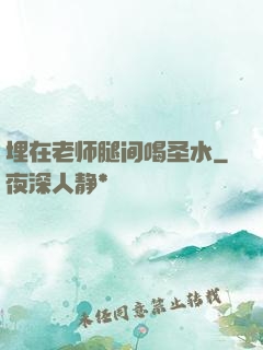 埋在老师腿间喝圣水
