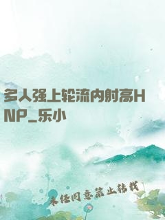 多人强上轮流内射高HNP