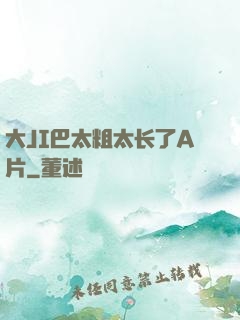 大JI巴太粗太长了A片