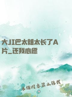 大JI巴太粗太长了A片
