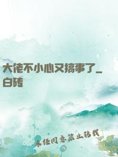 大佬不小心又搞事了