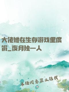大佬她在生存游戏里度假