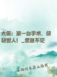 大医：第一台手术，惊艳世人！