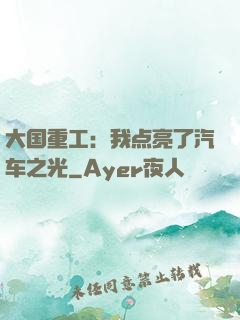 大国重工：我点亮了汽车之光