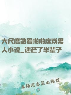 大尺度做爰啪啪床戏男人小说