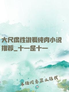 大尺度性做爰纯肉小说推荐