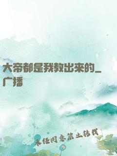 大帝都是我教出来的