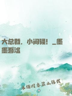 大总裁，小闷骚！