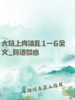 大炕上肉体乱1一6全文