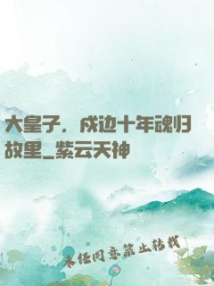 大皇子，戍边十年魂归故里