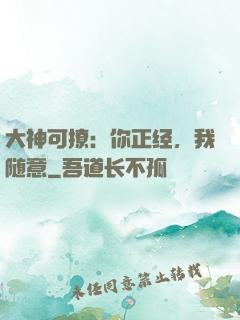 大神可撩：你正经，我随意