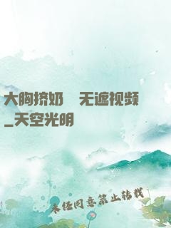 大胸挤奶㊙️无遮视频