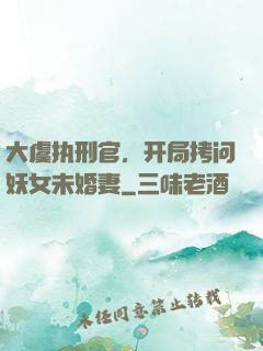 大虞执刑官，开局拷问妖女未婚妻