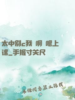 太中别c我⋯啊⋯嗯上课