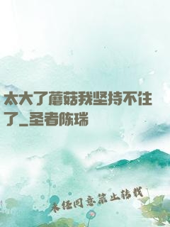 太大了蘑菇我坚持不住了