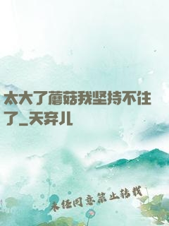 太大了蘑菇我坚持不住了