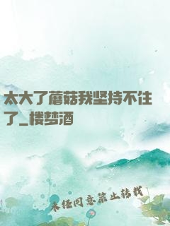 太大了蘑菇我坚持不住了