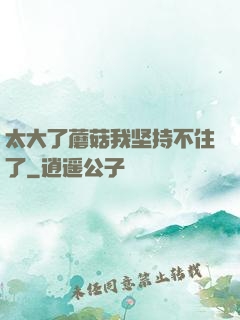 太大了蘑菇我坚持不住了