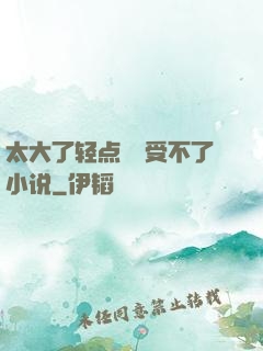太大了轻点嫲嫲受不了小说
