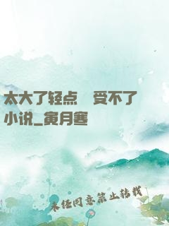 太大了轻点嫲嫲受不了小说
