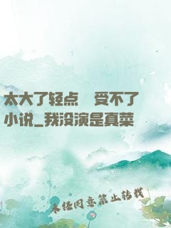 太大了轻点嫲嫲受不了小说