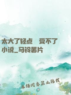 太大了轻点嫲嫲受不了小说