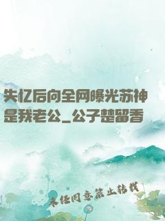 失忆后向全网曝光苏神是我老公