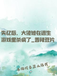 失忆后，大佬她在逃生游戏里杀疯了