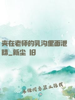 夹在老师的乳沟里面泄精