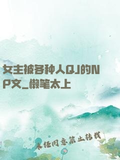 女主被各种人QJ的NP文