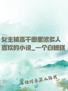 女主被高干圈里很多人喜欢的小说