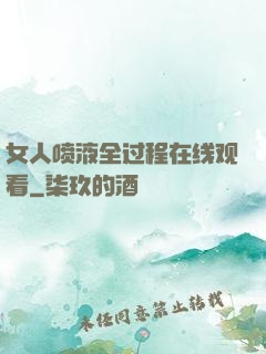 女人喷液全过程在线观看