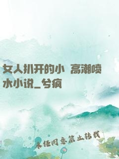 女人扒开的小泬高潮喷水小说